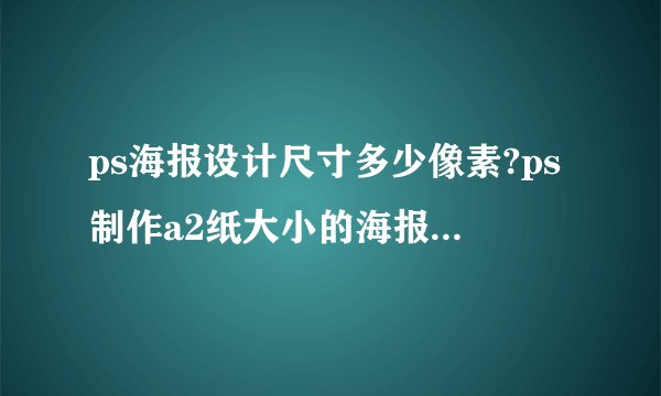 ps海报设计尺寸多少像素?ps制作a2纸大小的海报分辨率应设多少