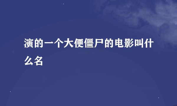 演的一个大便僵尸的电影叫什么名