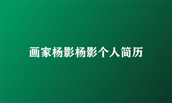 画家杨影杨影个人简历