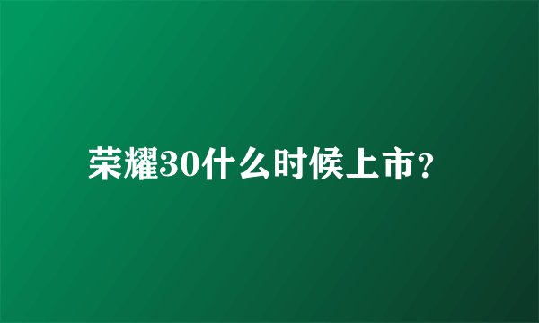 荣耀30什么时候上市？