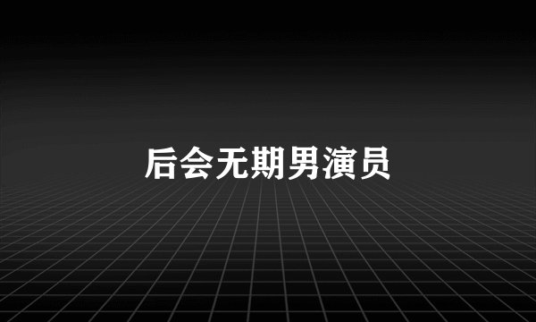 后会无期男演员
