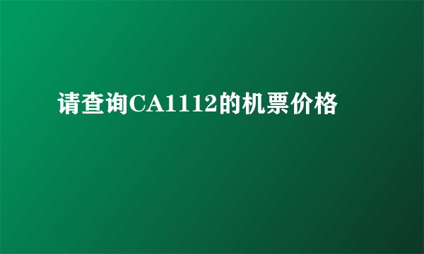 请查询CA1112的机票价格