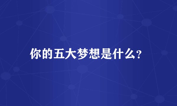 你的五大梦想是什么？
