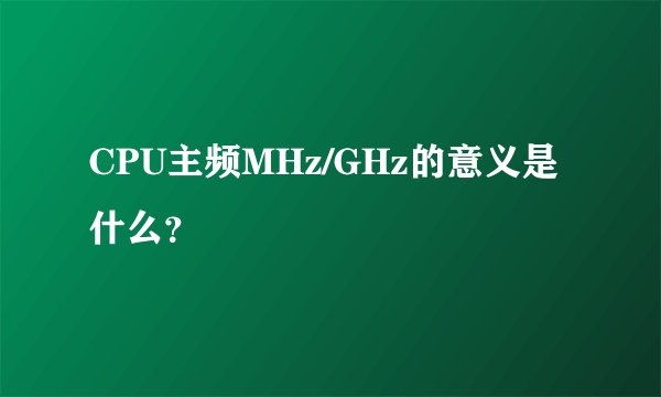 CPU主频MHz/GHz的意义是什么？