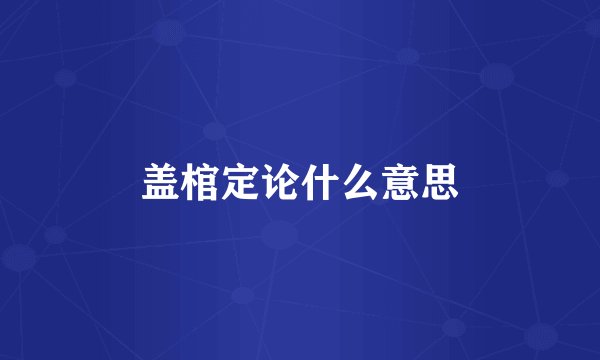 盖棺定论什么意思