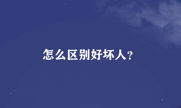 怎么区别好坏人？