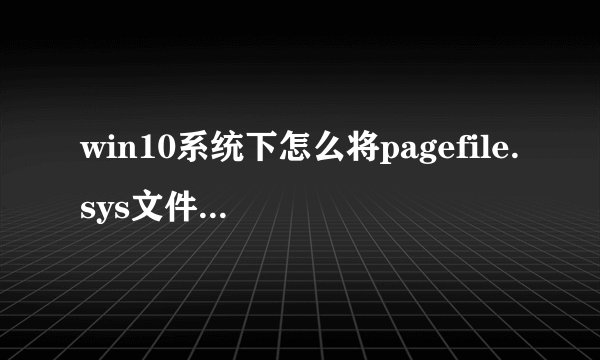 win10系统下怎么将pagefile.sys文件移动到其他盘