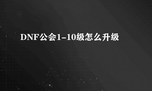 DNF公会1-10级怎么升级