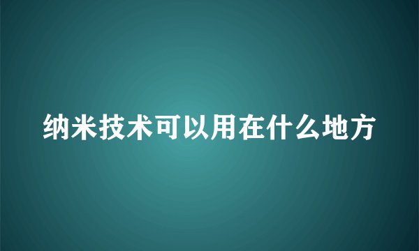 纳米技术可以用在什么地方