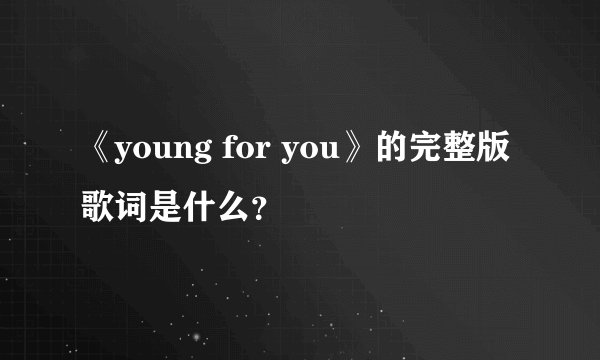 《young for you》的完整版歌词是什么？