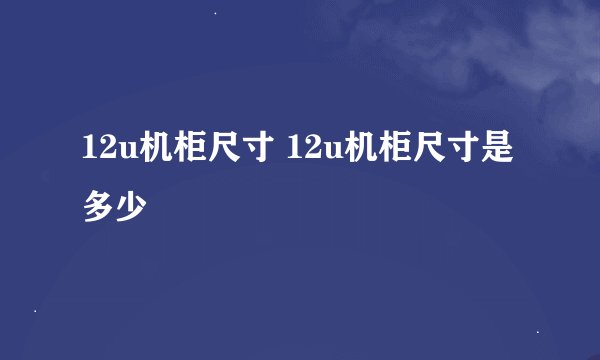 12u机柜尺寸 12u机柜尺寸是多少