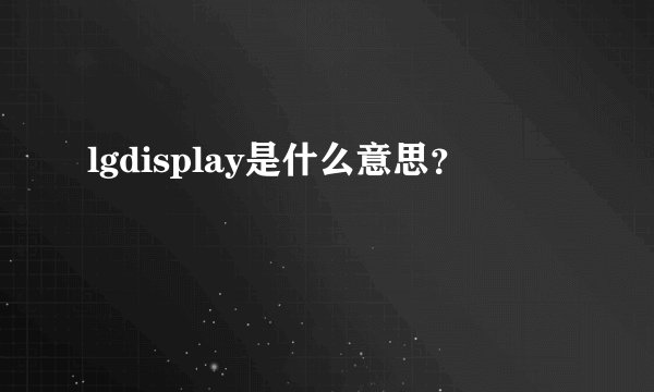 lgdisplay是什么意思？