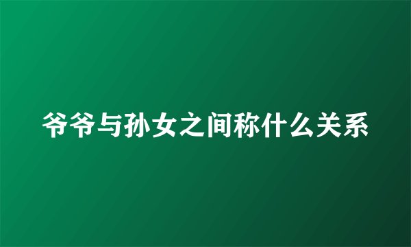 爷爷与孙女之间称什么关系