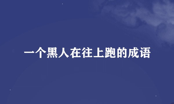 一个黑人在往上跑的成语