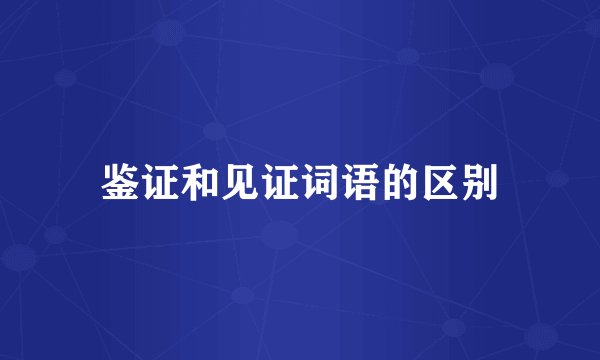 鉴证和见证词语的区别
