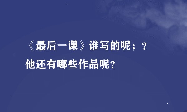 《最后一课》谁写的呢；？ 他还有哪些作品呢？