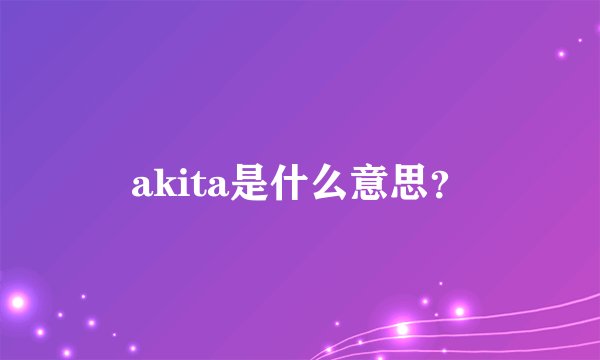 akita是什么意思？