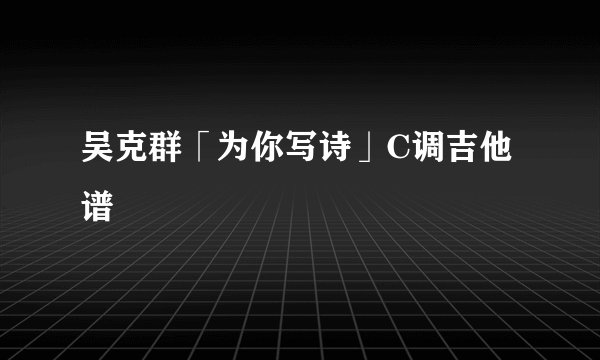 吴克群「为你写诗」C调吉他谱