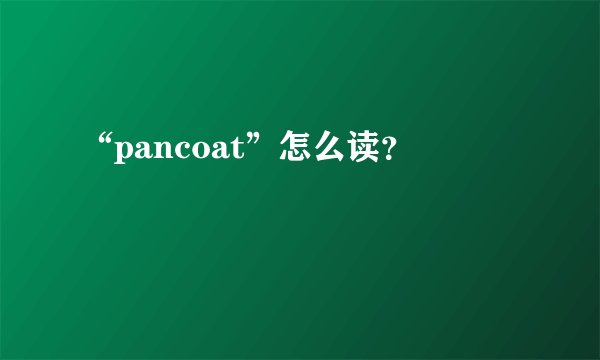“pancoat”怎么读？
