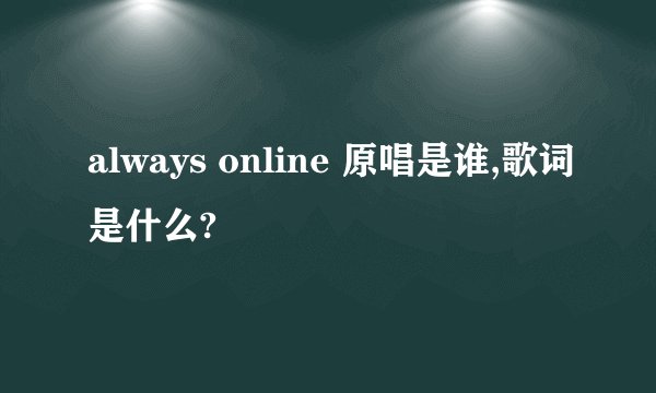 always online 原唱是谁,歌词是什么?