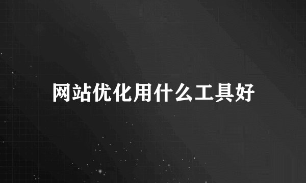 网站优化用什么工具好