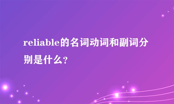 reliable的名词动词和副词分别是什么？