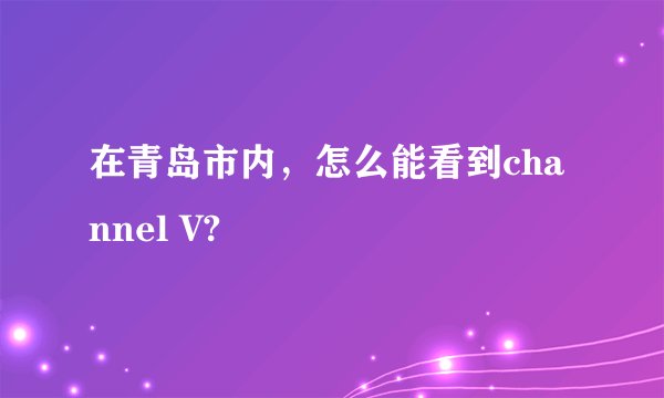 在青岛市内，怎么能看到channel V?