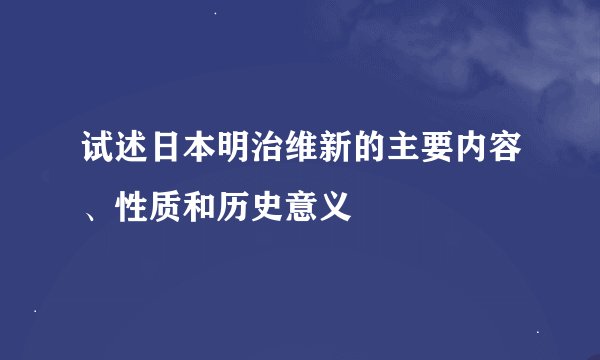 试述日本明治维新的主要内容、性质和历史意义