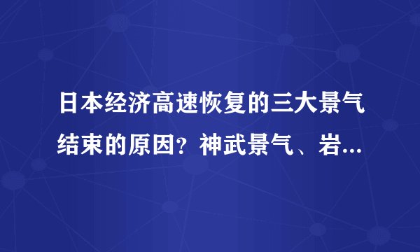 日本经济高速恢复的三大景气结束的原因？神武景气、岩户景气、伊弉诺景气