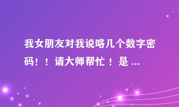 我女朋友对我说咯几个数字密码！！请大师帮忙 ！是 我先说53770然后她对我说的！54335     812  28376