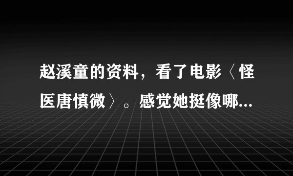 赵溪童的资料，看了电影〈怪医唐慎微〉。感觉她挺像哪个明星的。不知道有没有她资料？