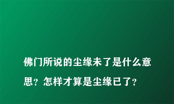 
佛门所说的尘缘未了是什么意思？怎样才算是尘缘已了？

