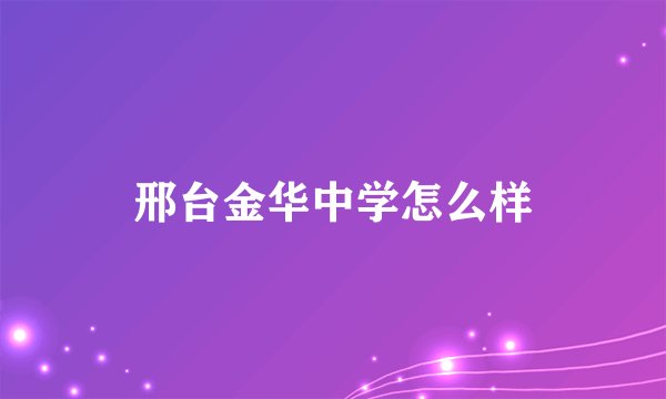 邢台金华中学怎么样