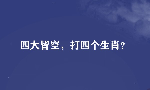 四大皆空，打四个生肖？
