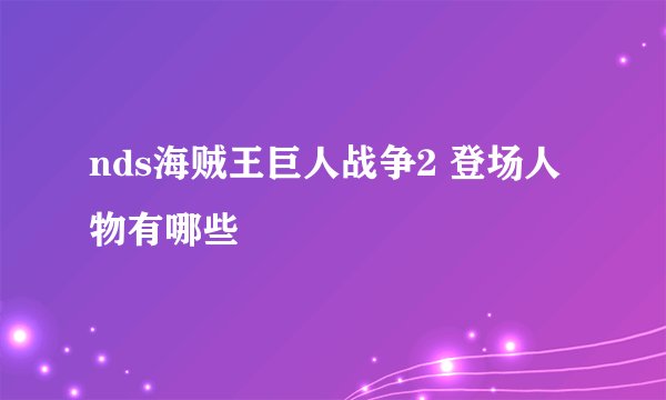 nds海贼王巨人战争2 登场人物有哪些