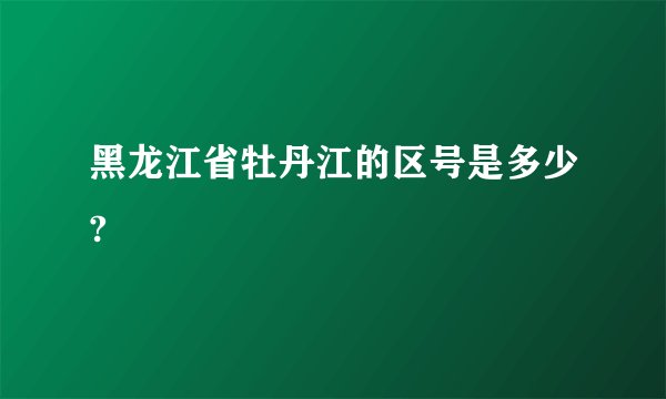 黑龙江省牡丹江的区号是多少?
