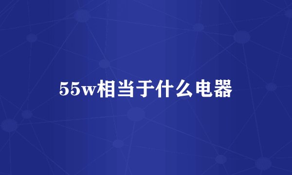 55w相当于什么电器