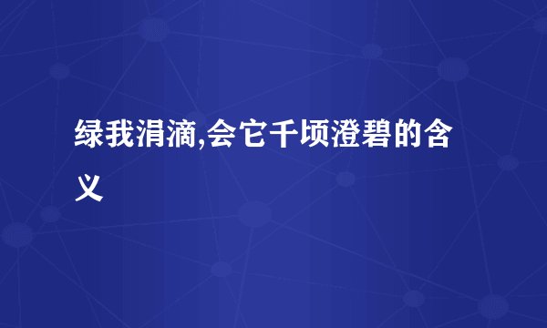 绿我涓滴,会它千顷澄碧的含义