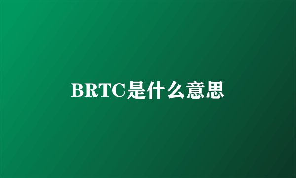 BRTC是什么意思