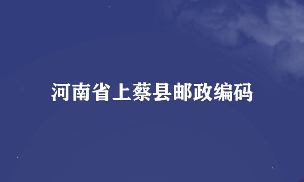 河南省上蔡县邮政编码