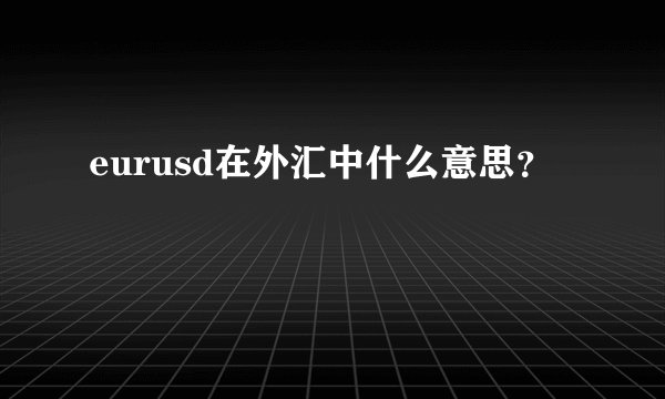 eurusd在外汇中什么意思？