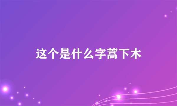 这个是什么字蒿下木