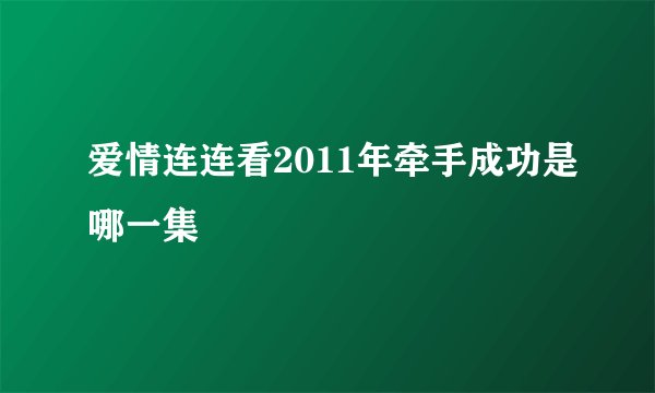 爱情连连看2011年牵手成功是哪一集