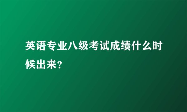 英语专业八级考试成绩什么时候出来？