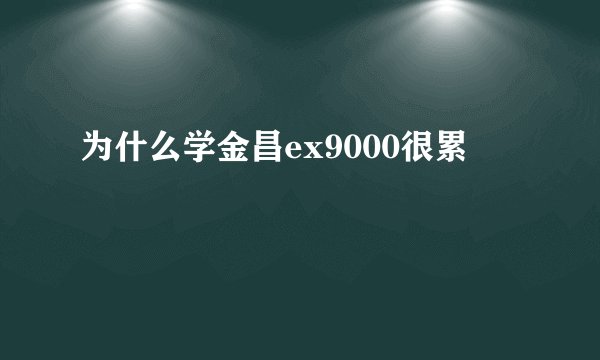 为什么学金昌ex9000很累