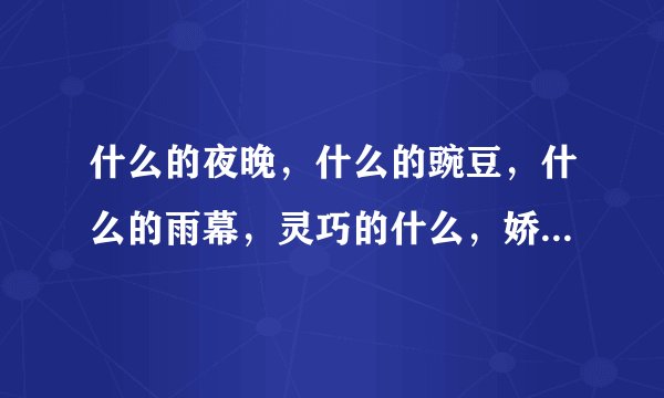 什么的夜晚，什么的豌豆，什么的雨幕，灵巧的什么，娇嫩的什么，弯曲的什么，在线等？