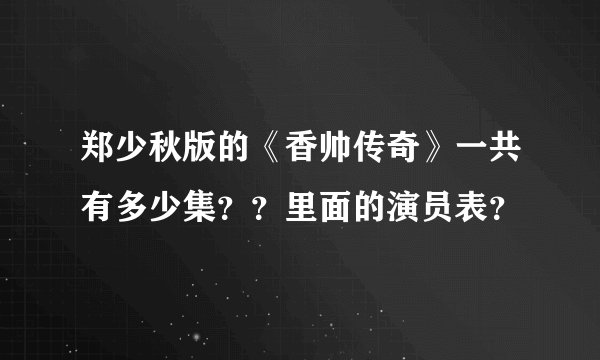 郑少秋版的《香帅传奇》一共有多少集？？里面的演员表？