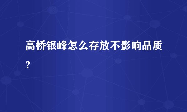 高桥银峰怎么存放不影响品质？