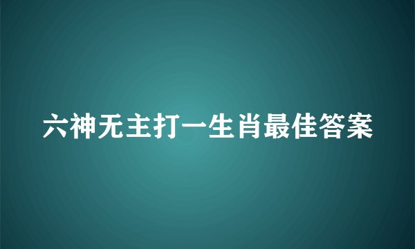六神无主打一生肖最佳答案