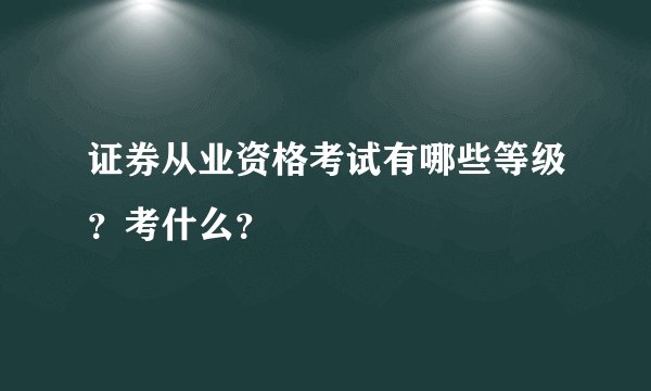 证券从业资格考试有哪些等级？考什么？